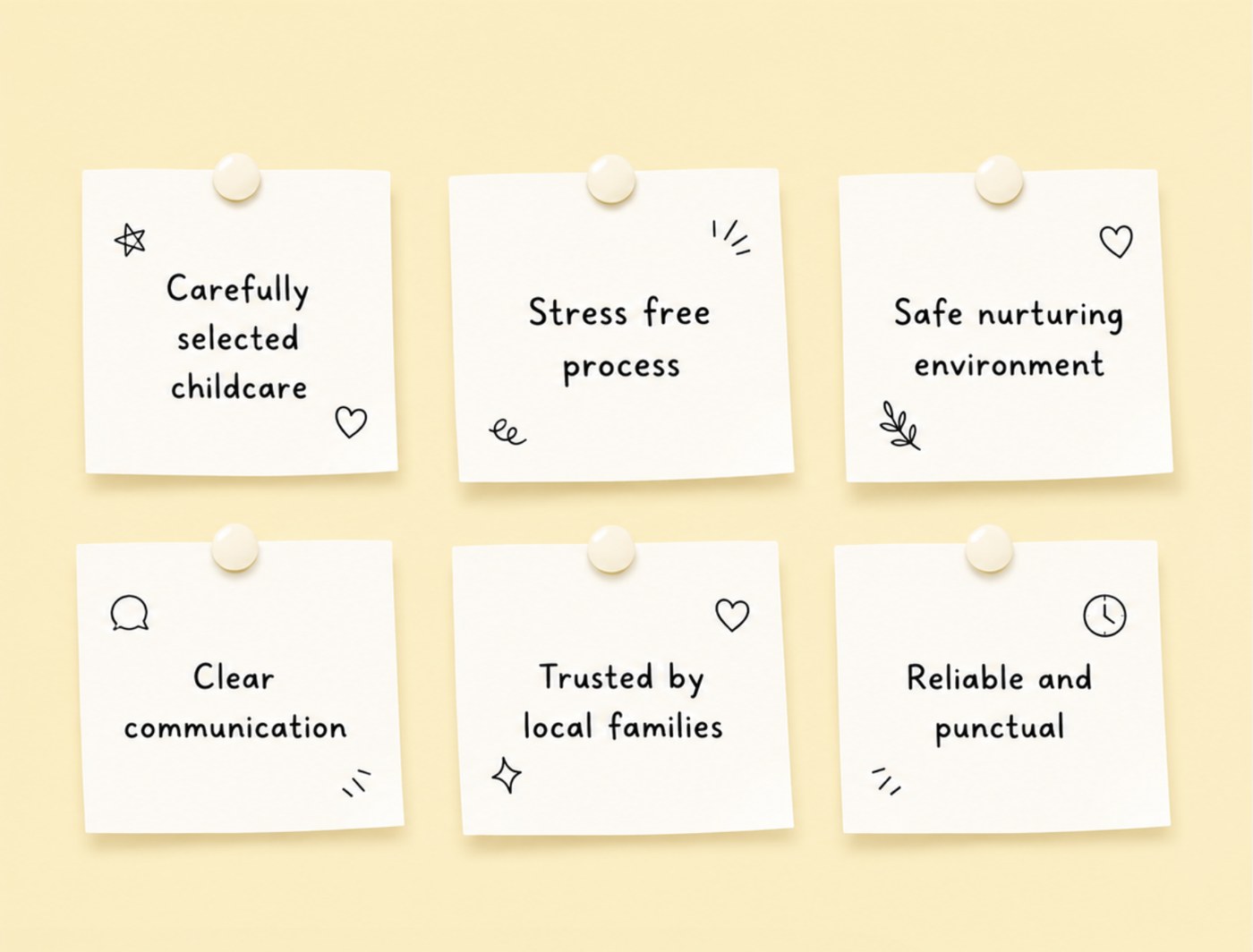Carefully selected childcare, stress free process, safe nurturing environment, clear communication, trusted by local families, reliable and punctual